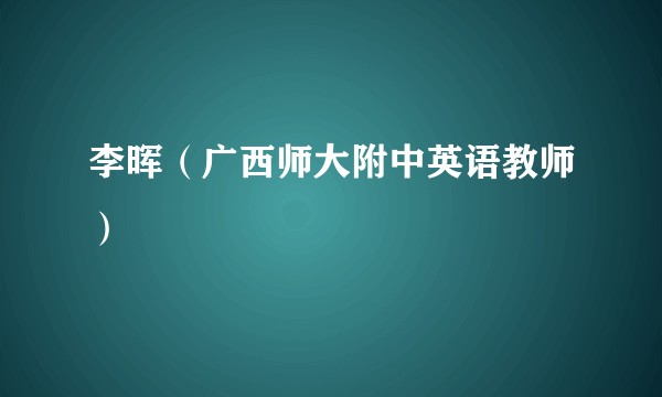 李晖（广西师大附中英语教师）