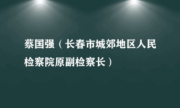 蔡国强（长春市城郊地区人民检察院原副检察长）