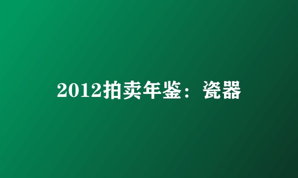 2012拍卖年鉴：瓷器