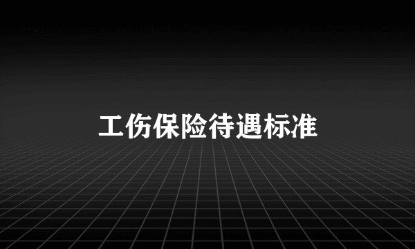 工伤保险待遇标准