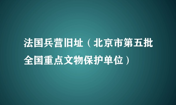 法国兵营旧址（北京市第五批全国重点文物保护单位）