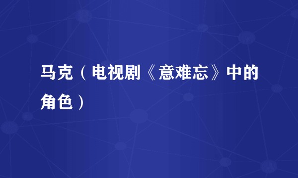 马克（电视剧《意难忘》中的角色）