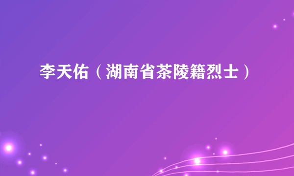 李天佑（湖南省茶陵籍烈士）