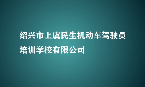 绍兴市上虞民生机动车驾驶员培训学校有限公司