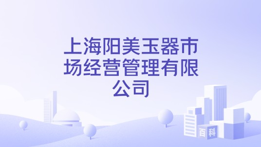 上海阳美玉器市场经营管理有限公司