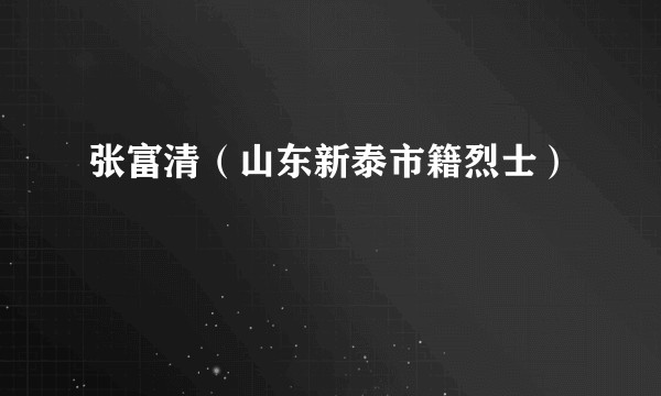 张富清（山东新泰市籍烈士）