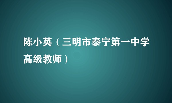 陈小英（三明市泰宁第一中学高级教师）