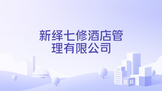 新绎七修酒店管理有限公司