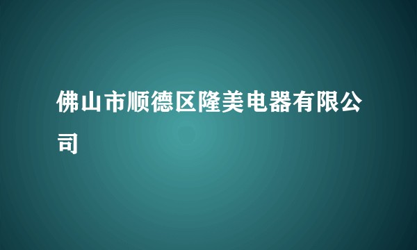 佛山市顺德区隆美电器有限公司