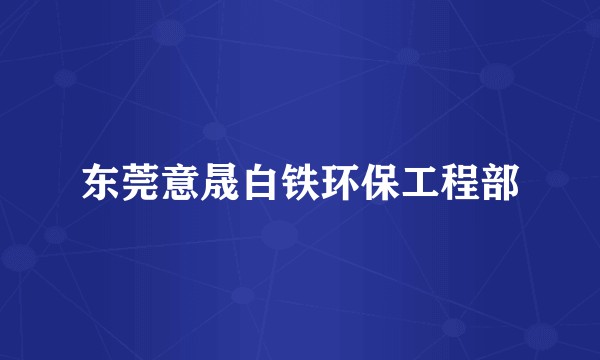 东莞意晟白铁环保工程部