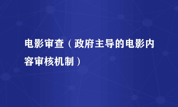 电影审查(政府主导的电影内容审核机制)