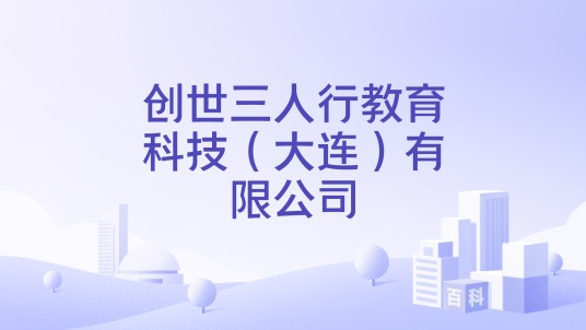 创世三人行教育科技（大连）有限公司