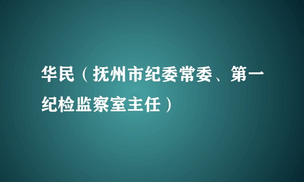 华民（抚州市纪委常委、第一纪检监察室主任）
