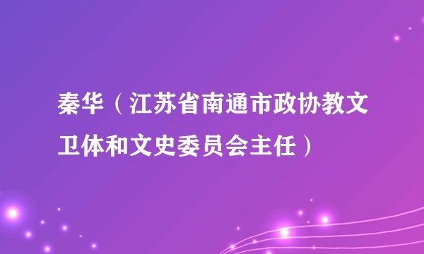 秦华（江苏省南通市政协教文卫体和文史委员会主任）