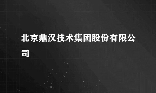 北京鼎汉技术集团股份有限公司