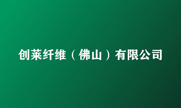 创莱纤维（佛山）有限公司
