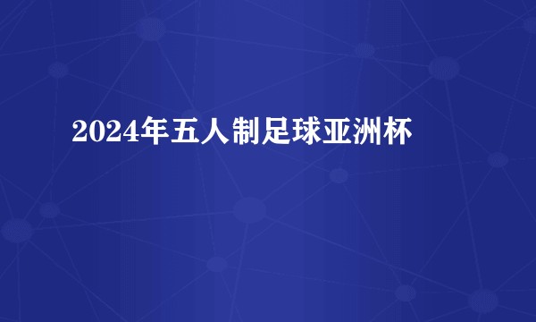 2024年五人制足球亚洲杯