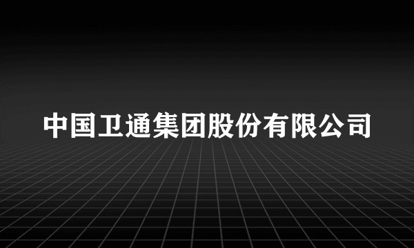 中国卫通集团股份有限公司