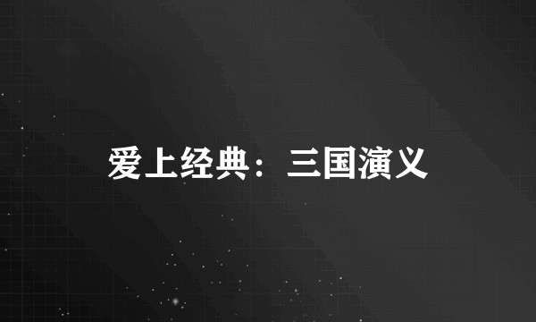 爱上经典：三国演义