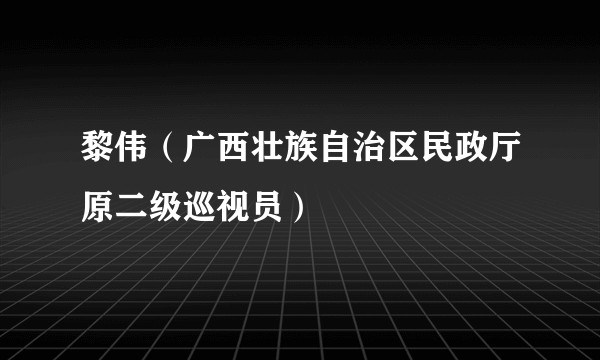 黎伟（广西壮族自治区民政厅原二级巡视员）