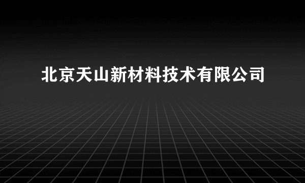 北京天山新材料技术有限公司