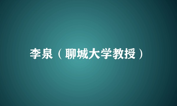 李泉（聊城大学教授）