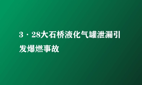 3·28大石桥液化气罐泄漏引发爆燃事故