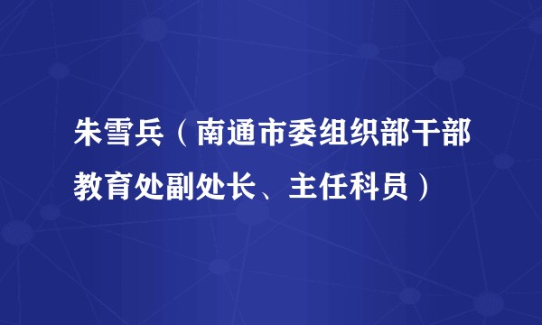 朱雪兵（南通市委组织部干部教育处副处长、主任科员）