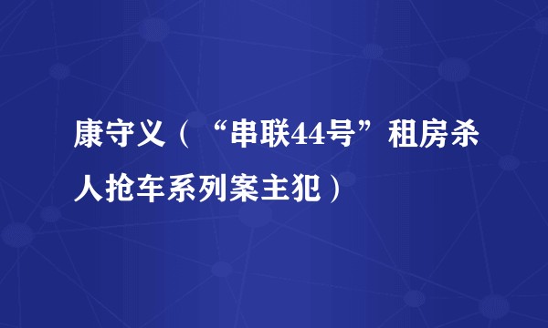 康守义（“串联44号”租房杀人抢车系列案主犯）