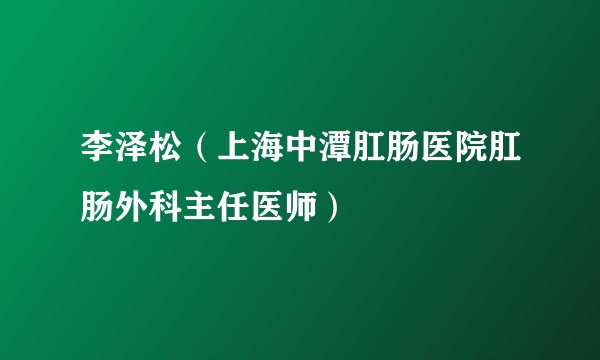 李泽松（上海中潭肛肠医院肛肠外科主任医师）