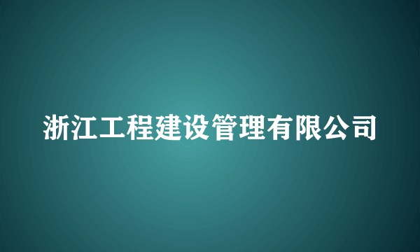 浙江工程建设管理有限公司
