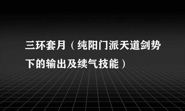 三环套月（纯阳门派天道剑势下的输出及续气技能）
