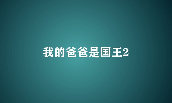我的爸爸是国王2