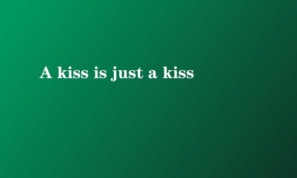 A kiss is just a kiss