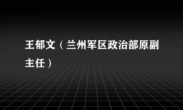 王郁文（兰州军区政治部原副主任）