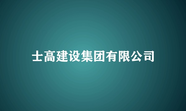 士高建设集团有限公司