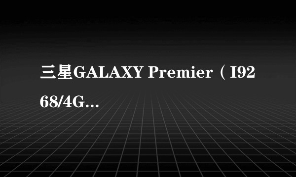三星GALAXY Premier（I9268/4GB/移动版）