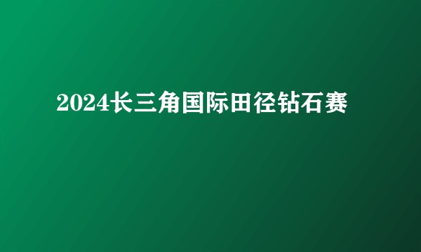 2024长三角国际田径钻石赛
