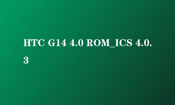 HTC G14 4.0 ROM_ICS 4.0.3
