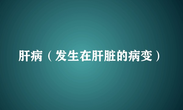 肝病（发生在肝脏的病变）