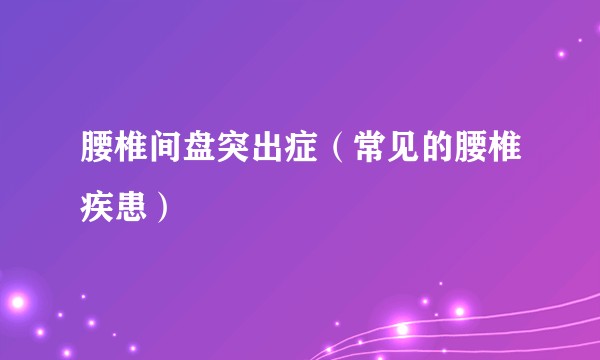 腰椎间盘突出症（常见的腰椎疾患）