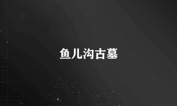 鱼儿沟古墓