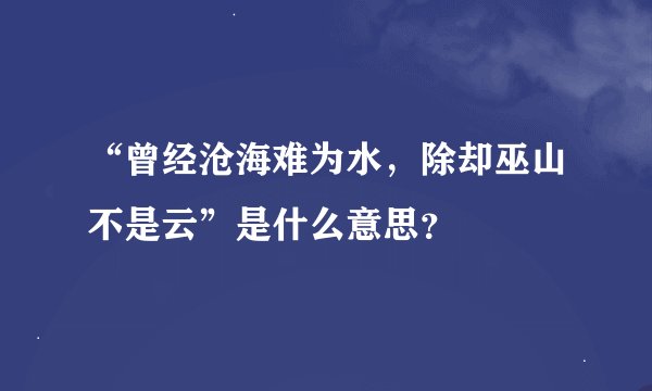“曾经沧海难为水，除却巫山不是云”是什么意思？