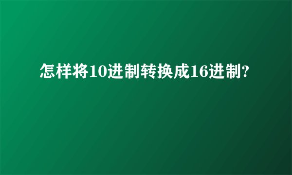 怎样将10进制转换成16进制?