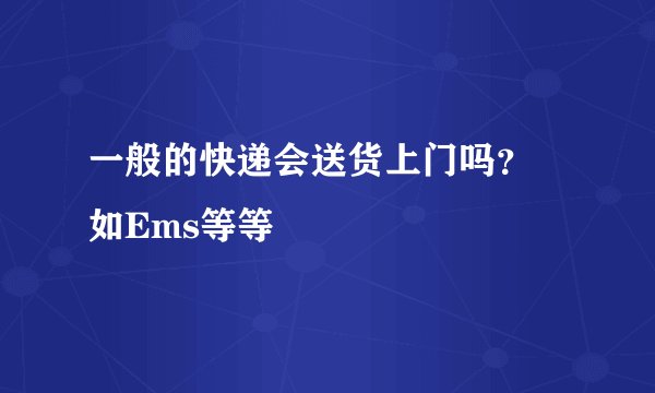 一般的快递会送货上门吗？  如Ems等等