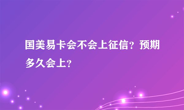 国美易卡会不会上征信？预期多久会上？