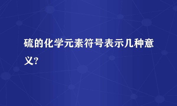 硫的化学元素符号表示几种意义?