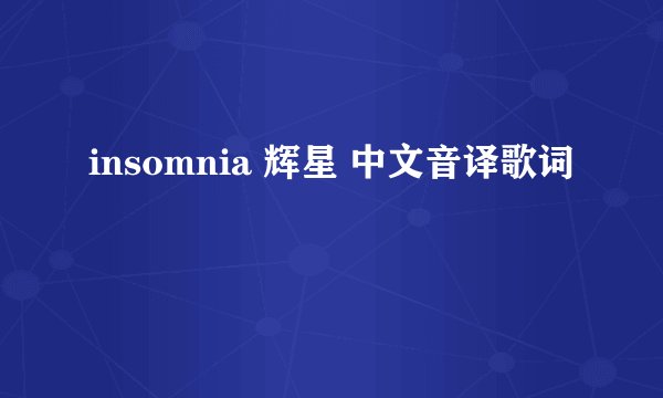 insomnia 辉星 中文音译歌词