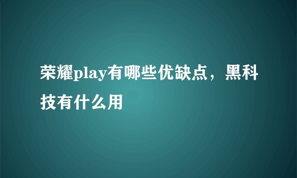 荣耀play有哪些优缺点，黑科技有什么用