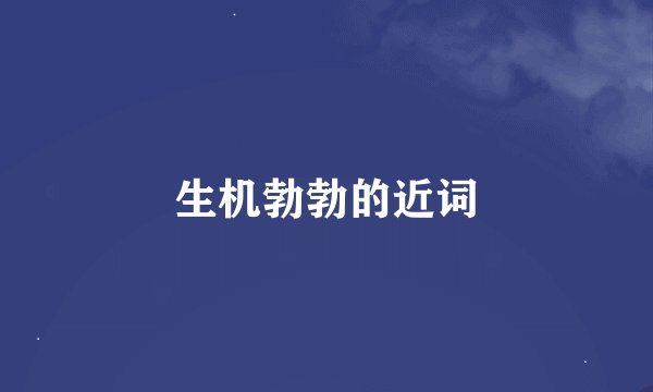 生机勃勃的近词